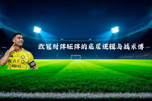 欧冠对阵矩阵的底层逻辑与战术博弈