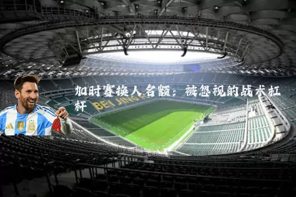 加时赛换人名额：被忽视的战术杠杆