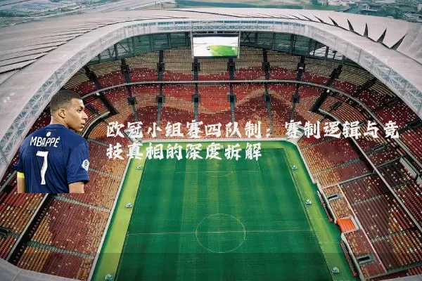 欧冠小组赛四队制:赛制逻辑与竞技真相的深度拆解