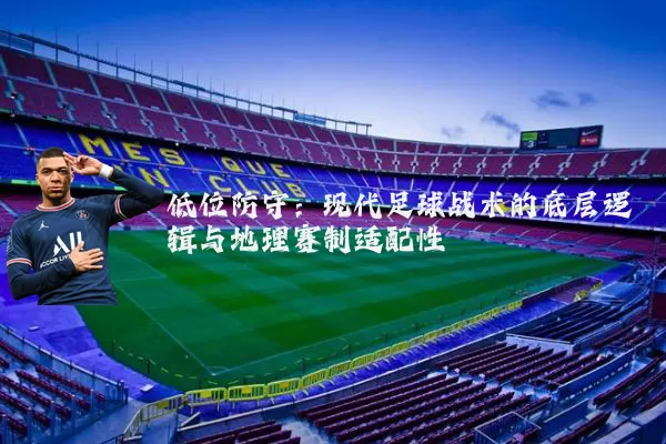 低位防守:现代足球战术的底层逻辑与地理赛制适配性