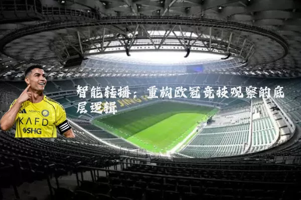 智能转播:重构欧冠竞技观察的底层逻辑