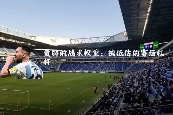 黄牌的战术权重:被低估的赛场杠杆