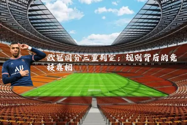 欧冠同分三重判定:规则背后的竞技真相