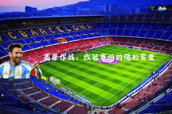 高原作战:欧冠赛场的隐形变量