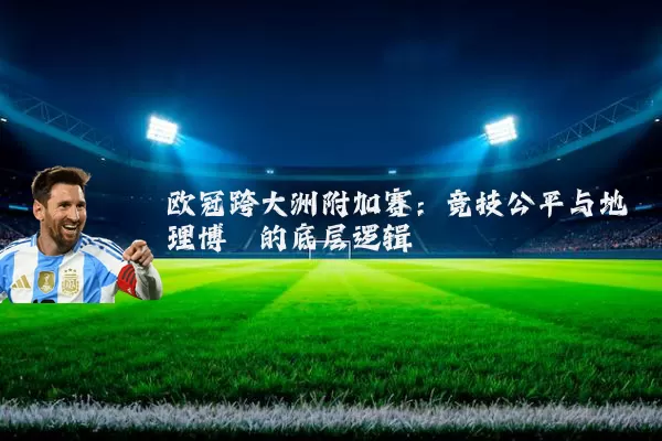 欧冠跨大洲附加赛：竞技公平与地理博弈的底层逻辑