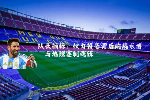 队长袖标：权力符号背后的战术博弈与地理赛制逻辑