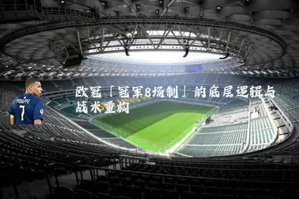 欧冠「冠军8场制」的底层逻辑与战术重构
