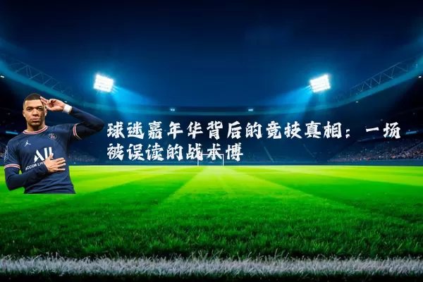 球迷嘉年华背后的竞技真相:一场被误读的战术博弈