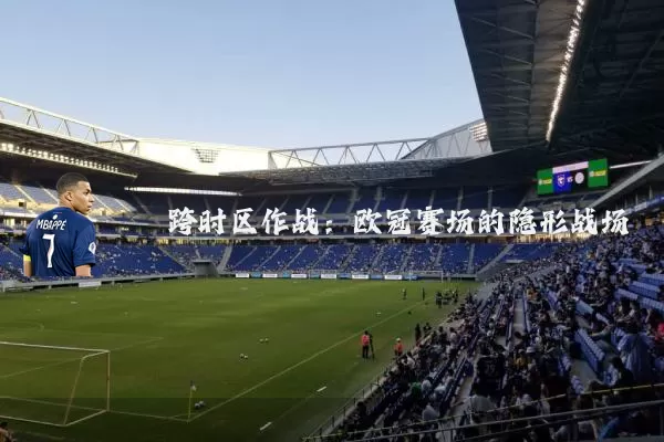 跨时区作战:欧冠赛场的隐形战场
