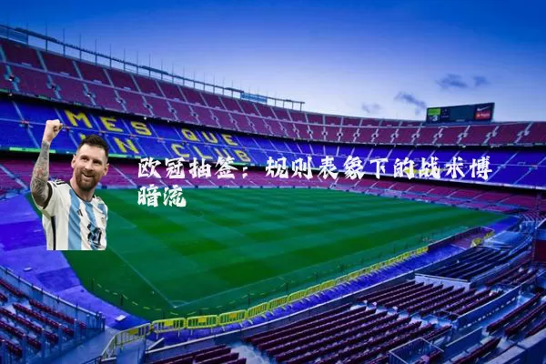 欧冠抽签:规则表象下的战术博弈暗流