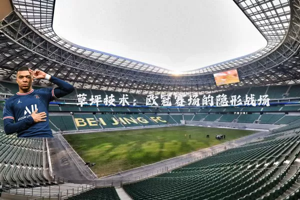 草坪技术:欧冠赛场的隐形战场