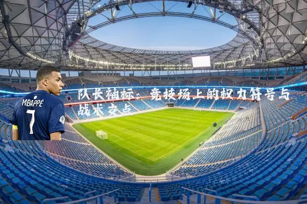 队长袖标:竞技场上的权力符号与战术支点