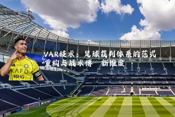 VAR技术:足球裁判体系的范式重构与战术博弈新维度