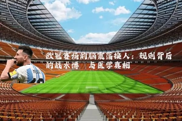欧冠赛场的脑震荡换人：规则背后的战术博弈与医学真相