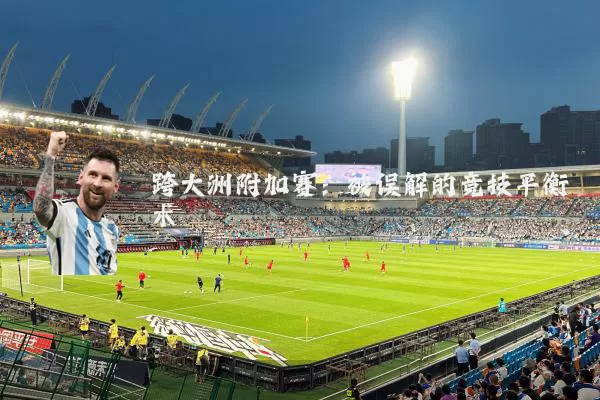 跨大洲附加赛:被误解的竞技平衡术