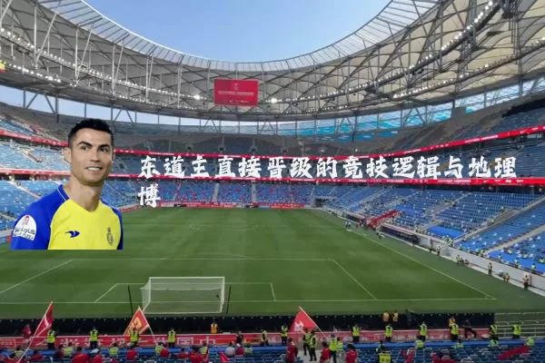 东道主直接晋级的竞技逻辑与地理博弈