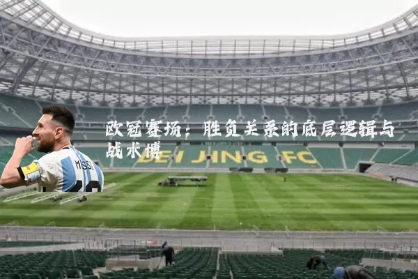 欧冠赛场：胜负关系的底层逻辑与战术博弈