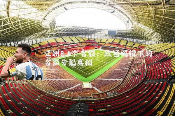 亚洲8.5个名额：欧冠逻辑下的名额分配真相