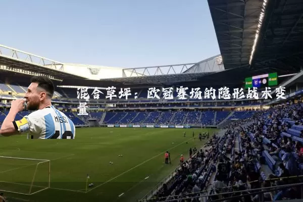 混合草坪：欧冠赛场的隐形战术变量