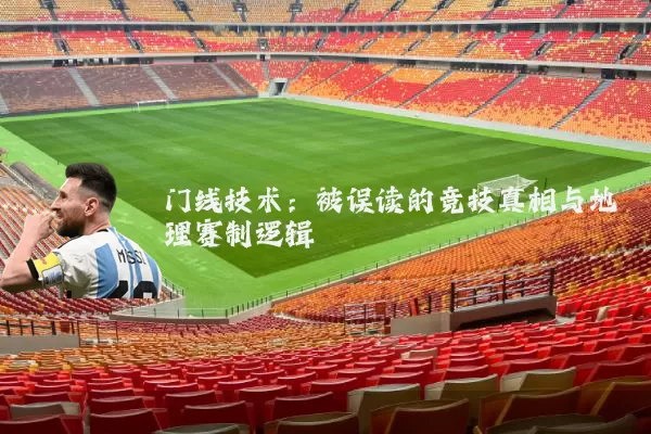 门线技术:被误读的竞技真相与地理赛制逻辑