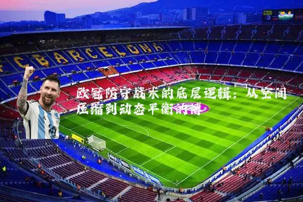欧冠防守战术的底层逻辑：从空间压缩到动态平衡的博弈