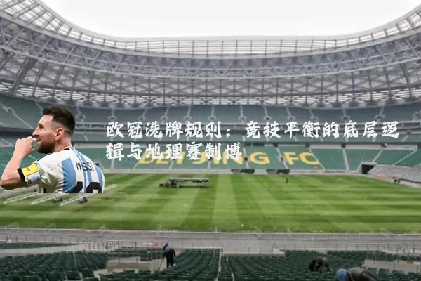欧冠洗牌规则：竞技平衡的底层逻辑与地理赛制博弈