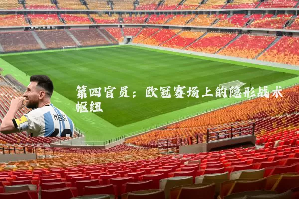 第四官员：欧冠赛场上的隐形战术枢纽