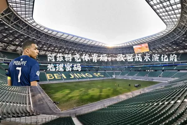 阿兹特克体育场:欧冠战术演化的地理密码