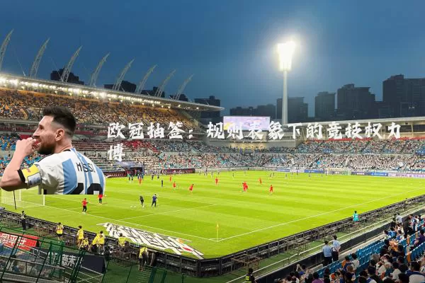 欧冠抽签:规则表象下的竞技权力博弈