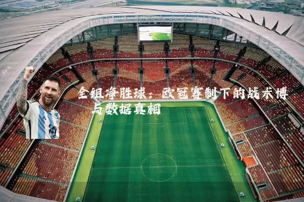全组净胜球:欧冠赛制下的战术博弈与数据真相