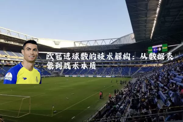 欧冠进球数的技术解构:从数据表象到战术本质
