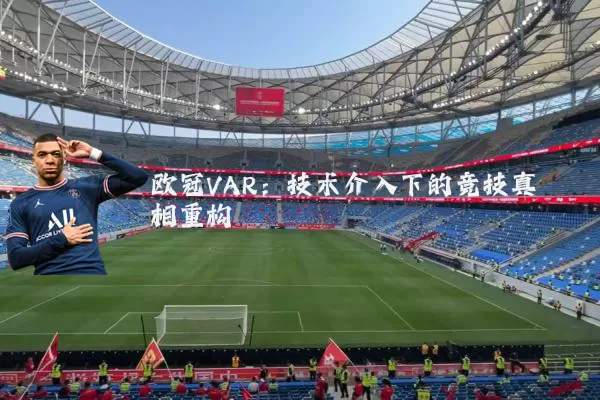 欧冠VAR:技术介入下的竞技真相重构