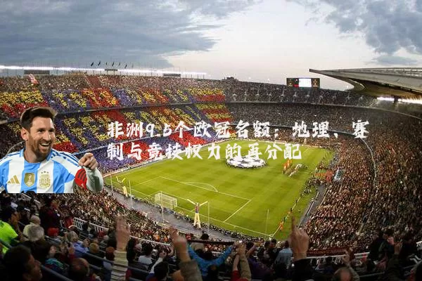 非洲9.5个欧冠名额:地理、赛制与竞技权力的再分配