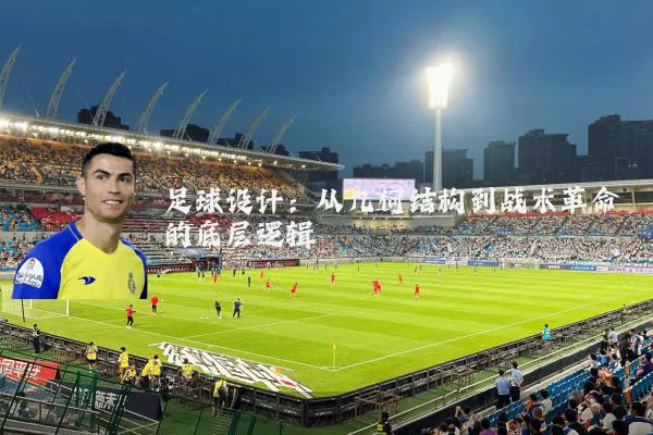 足球设计:从几何结构到战术革命的底层逻辑